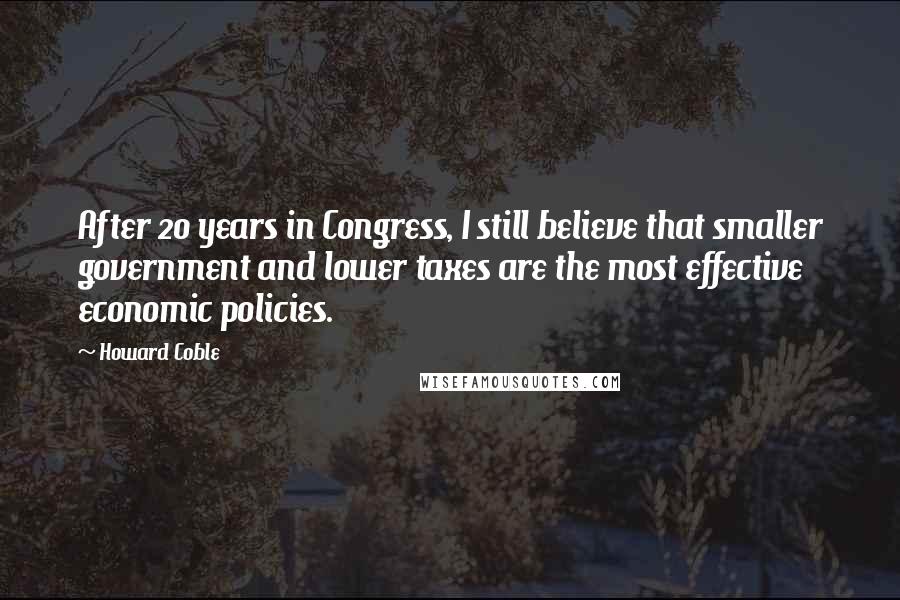 Howard Coble Quotes: After 20 years in Congress, I still believe that smaller government and lower taxes are the most effective economic policies.