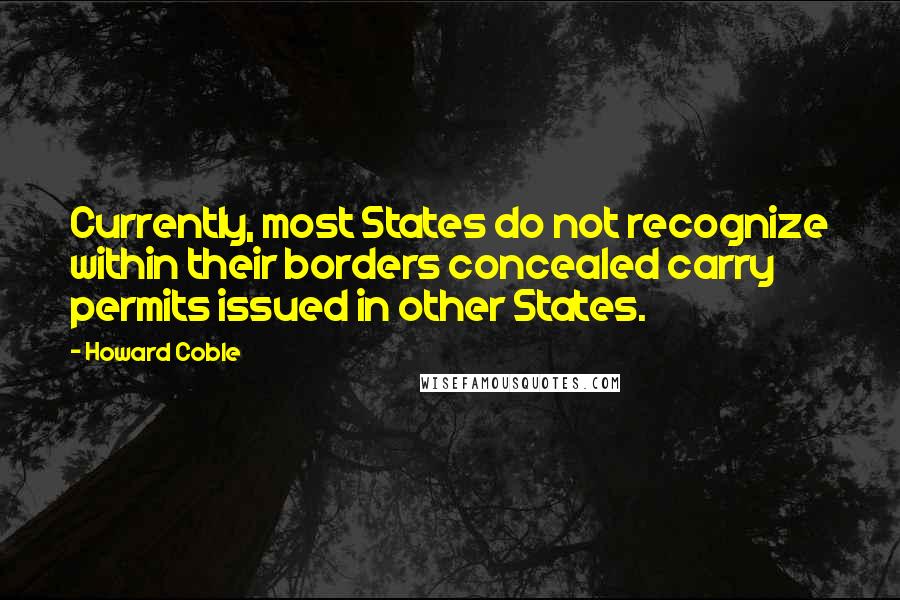 Howard Coble Quotes: Currently, most States do not recognize within their borders concealed carry permits issued in other States.