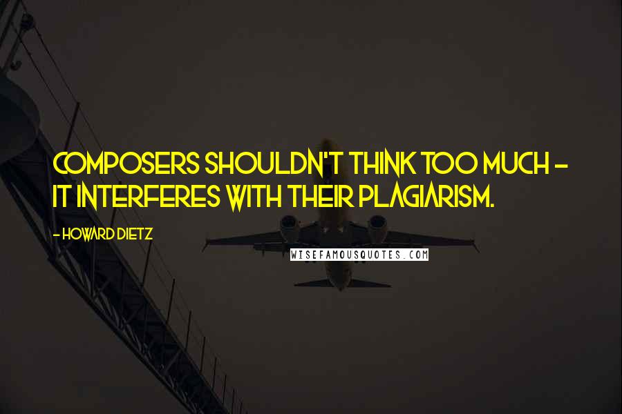 Howard Dietz Quotes: Composers shouldn't think too much - it interferes with their plagiarism.