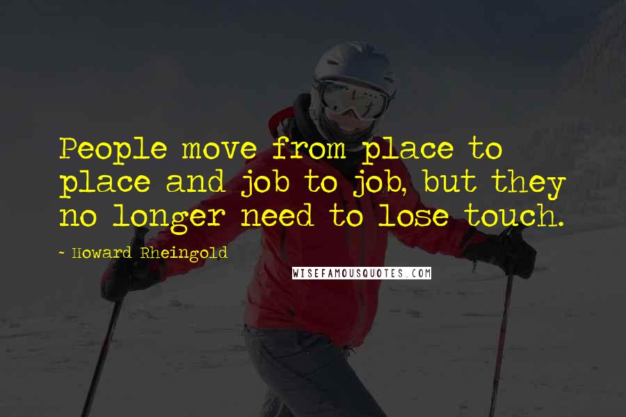 Howard Rheingold Quotes: People move from place to place and job to job, but they no longer need to lose touch.