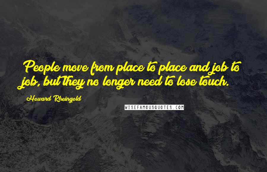 Howard Rheingold Quotes: People move from place to place and job to job, but they no longer need to lose touch.