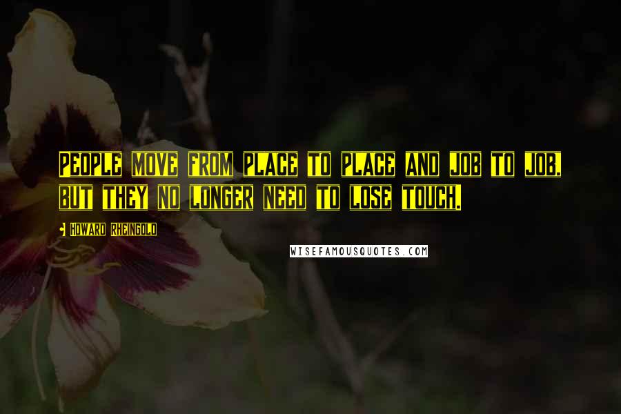 Howard Rheingold Quotes: People move from place to place and job to job, but they no longer need to lose touch.