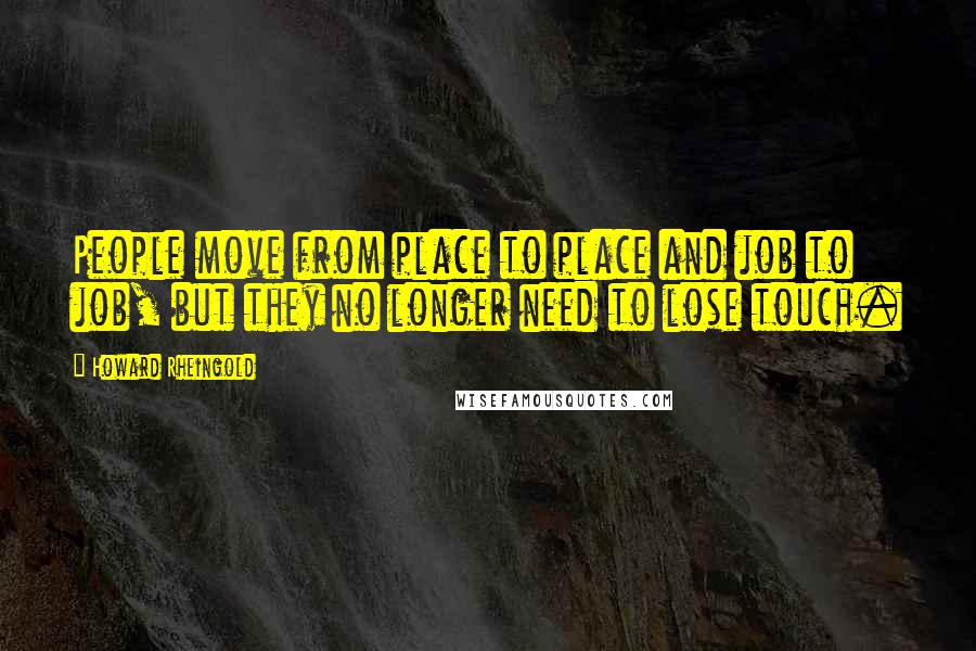 Howard Rheingold Quotes: People move from place to place and job to job, but they no longer need to lose touch.