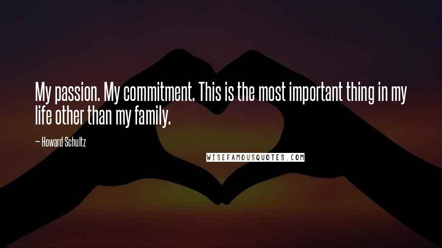 Howard Schultz Quotes: My passion. My commitment. This is the most important thing in my life other than my family.