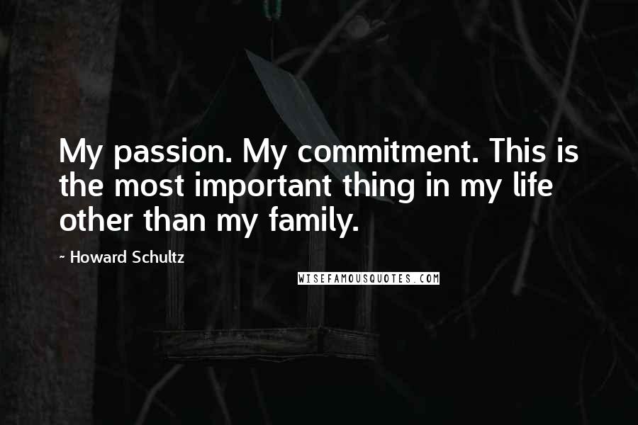 Howard Schultz Quotes: My passion. My commitment. This is the most important thing in my life other than my family.