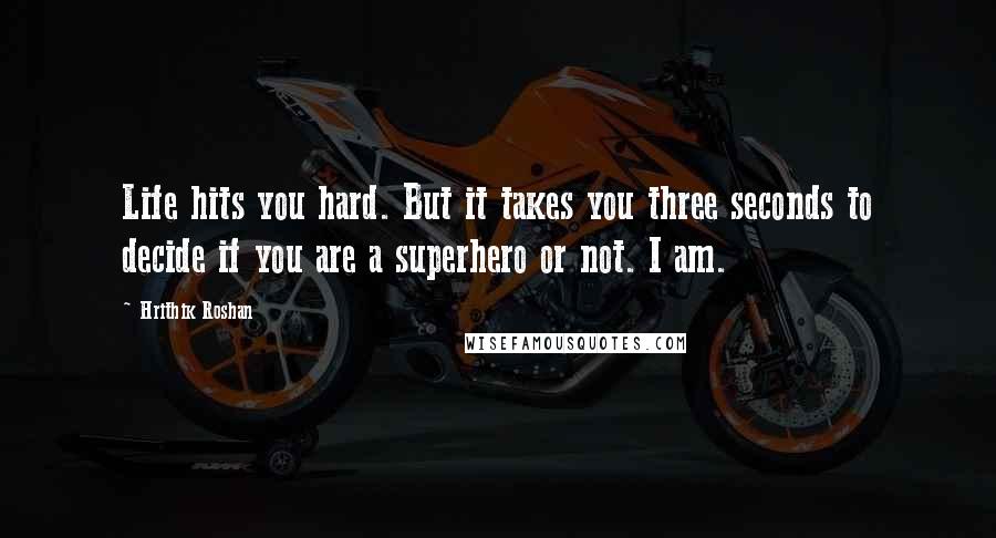 Hrithik Roshan Quotes: Life hits you hard. But it takes you three seconds to decide if you are a superhero or not. I am.