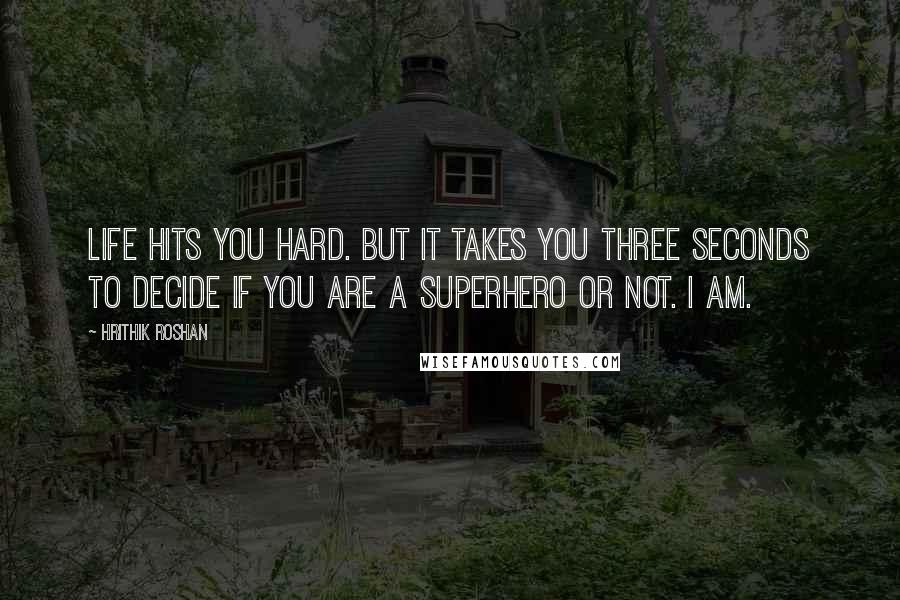 Hrithik Roshan Quotes: Life hits you hard. But it takes you three seconds to decide if you are a superhero or not. I am.