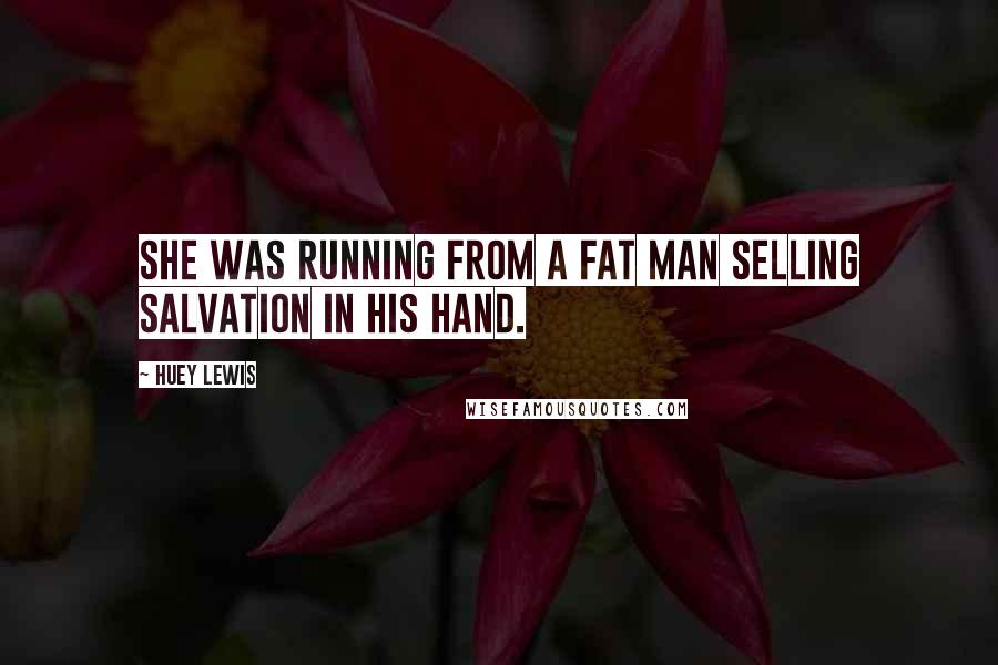 Huey Lewis Quotes: She was running from a fat man selling salvation in his hand.