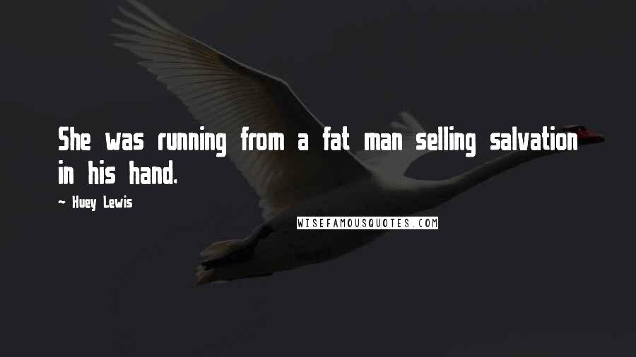 Huey Lewis Quotes: She was running from a fat man selling salvation in his hand.