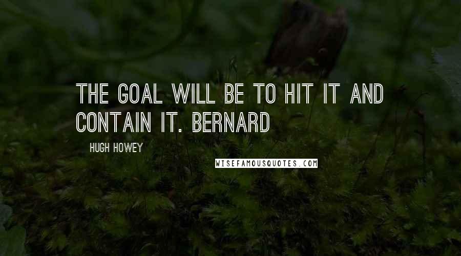 Hugh Howey Quotes: The goal will be to hit IT and contain it. Bernard