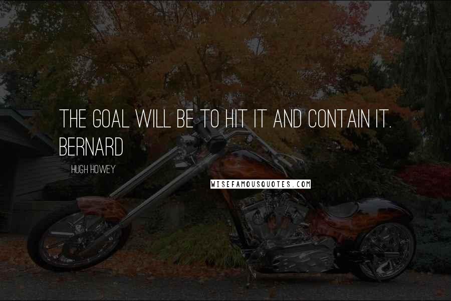 Hugh Howey Quotes: The goal will be to hit IT and contain it. Bernard