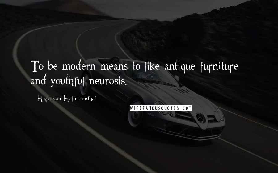 Hugo Von Hofmannsthal Quotes: To be modern means to like antique furniture - and youthful neurosis.