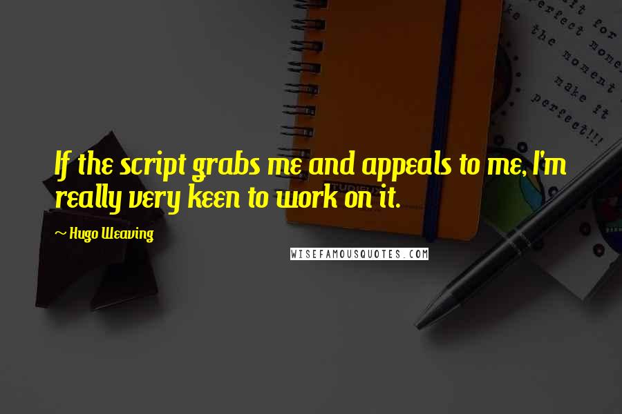 Hugo Weaving Quotes: If the script grabs me and appeals to me, I'm really very keen to work on it.