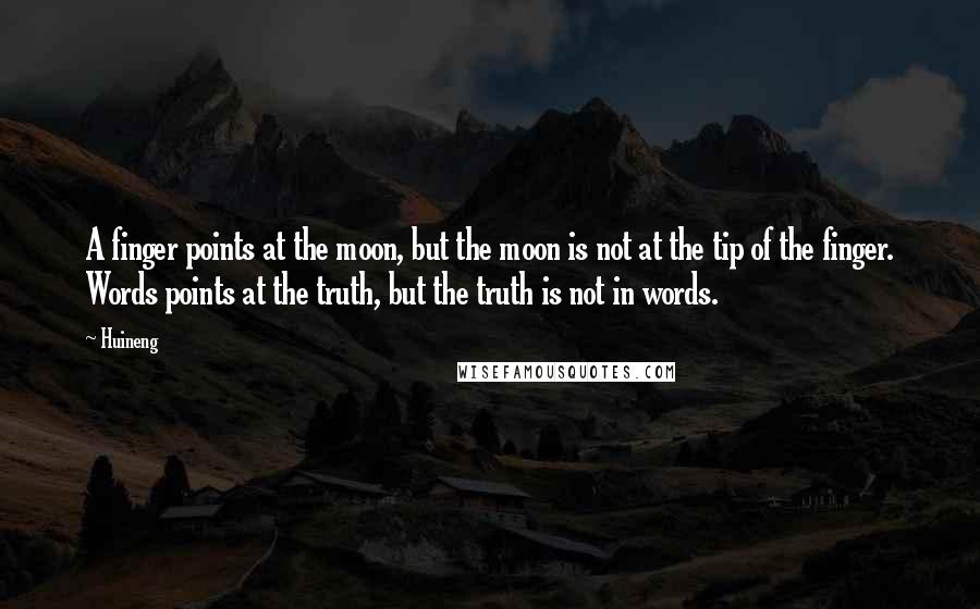 Huineng Quotes: A finger points at the moon, but the moon is not at the tip of the finger. Words points at the truth, but the truth is not in words.