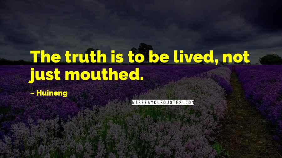 Huineng Quotes: The truth is to be lived, not just mouthed.