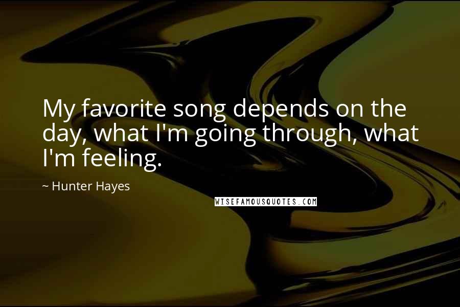 Hunter Hayes Quotes: My favorite song depends on the day, what I'm going through, what I'm feeling.