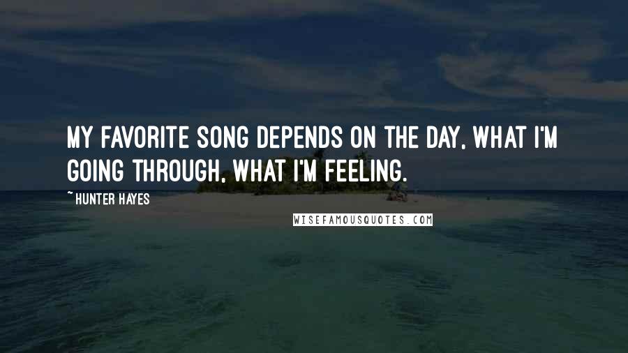 Hunter Hayes Quotes: My favorite song depends on the day, what I'm going through, what I'm feeling.