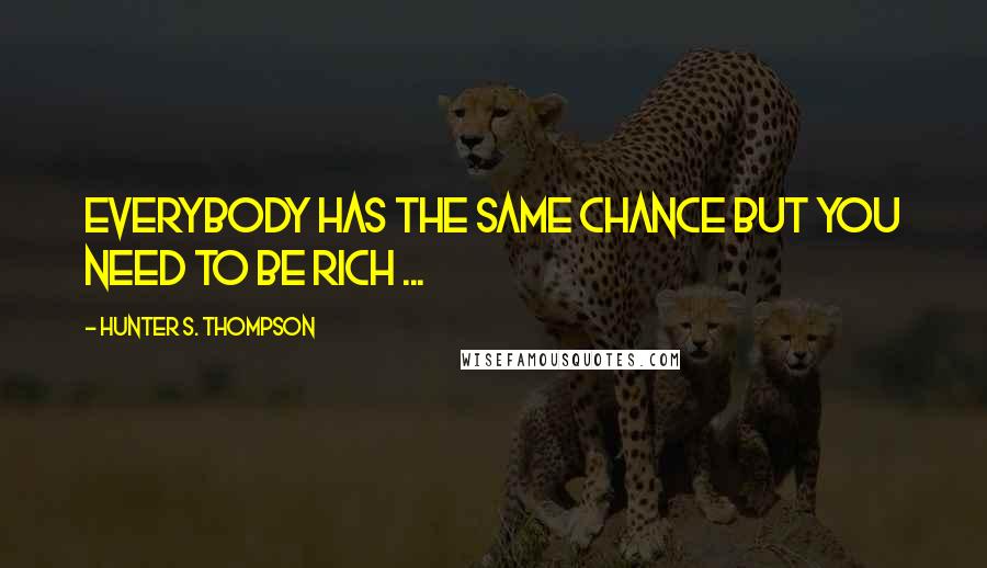 Hunter S. Thompson Quotes: Everybody has the same chance but you need to be rich ...