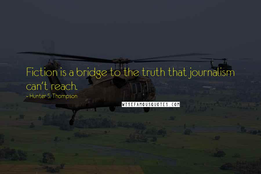 Hunter S. Thompson Quotes: Fiction is a bridge to the truth that journalism can't reach.