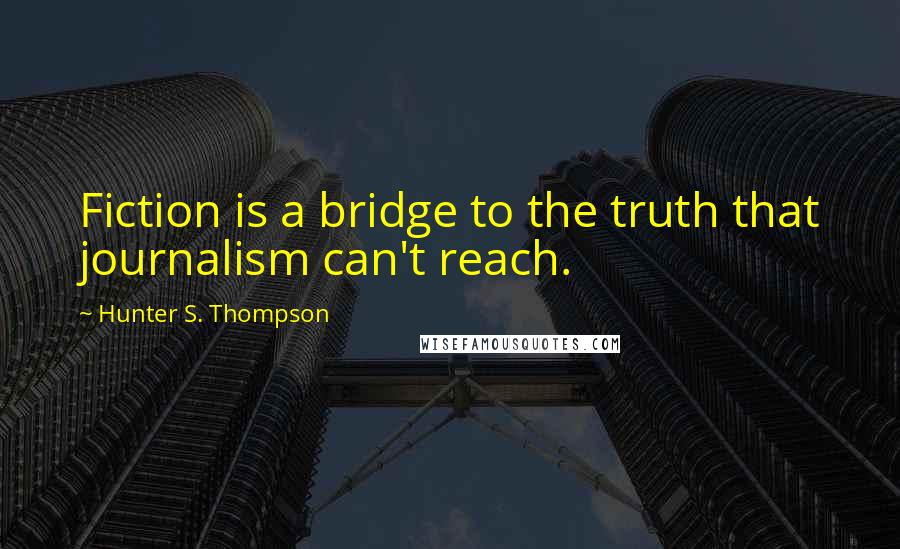 Hunter S. Thompson Quotes: Fiction is a bridge to the truth that journalism can't reach.