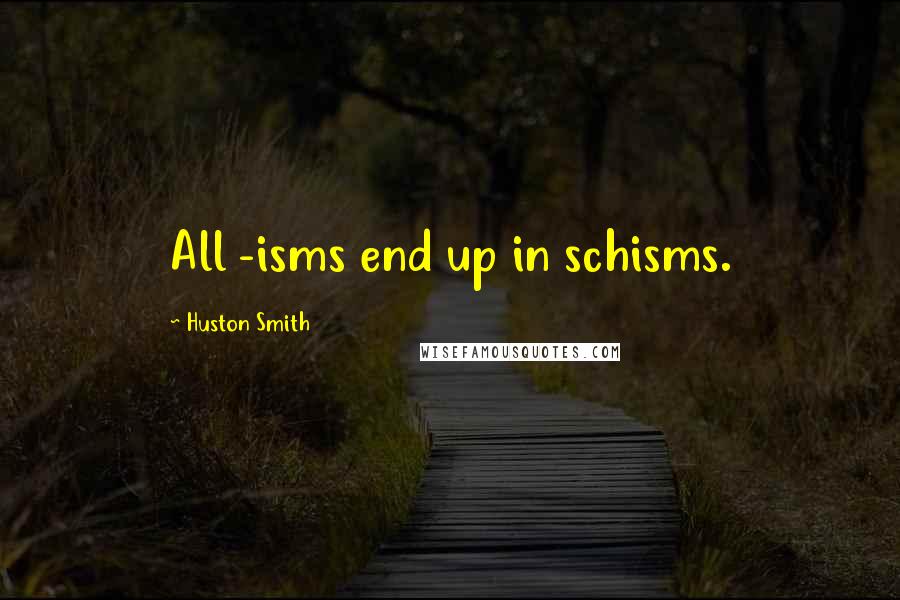 Huston Smith Quotes: All -isms end up in schisms.