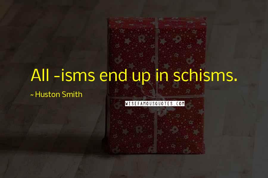 Huston Smith Quotes: All -isms end up in schisms.