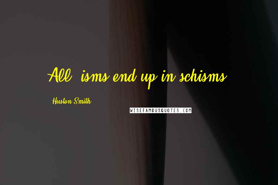 Huston Smith Quotes: All -isms end up in schisms.