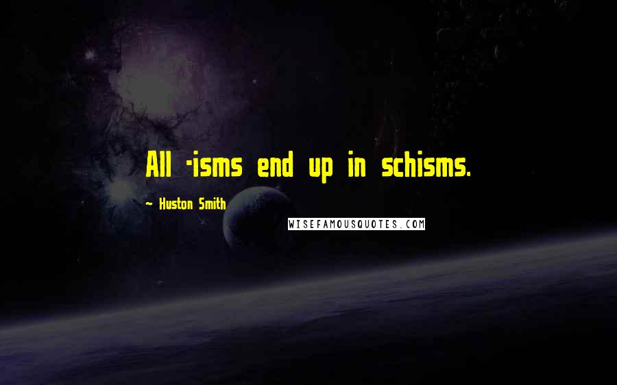 Huston Smith Quotes: All -isms end up in schisms.