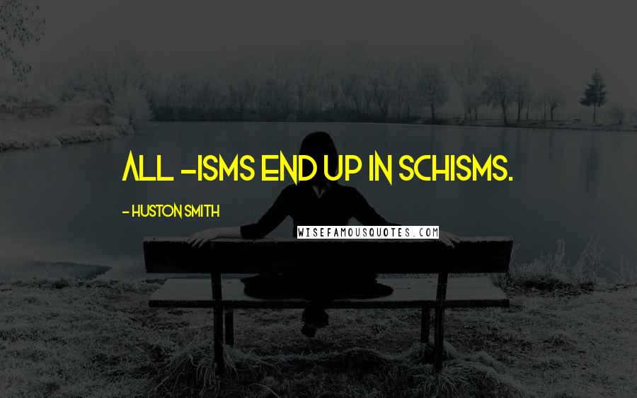 Huston Smith Quotes: All -isms end up in schisms.