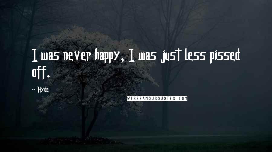 Hyde Quotes: I was never happy, I was just less pissed off.