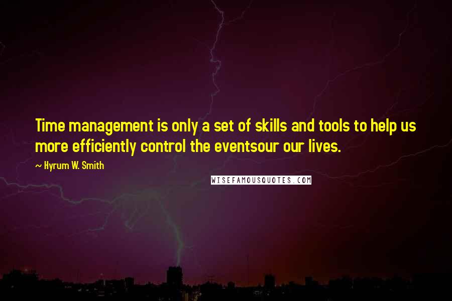 Hyrum W. Smith Quotes: Time management is only a set of skills and tools to help us more efficiently control the eventsour our lives.