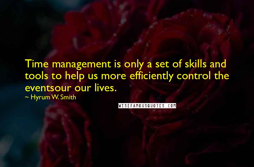 Hyrum W. Smith Quotes: Time management is only a set of skills and tools to help us more efficiently control the eventsour our lives.