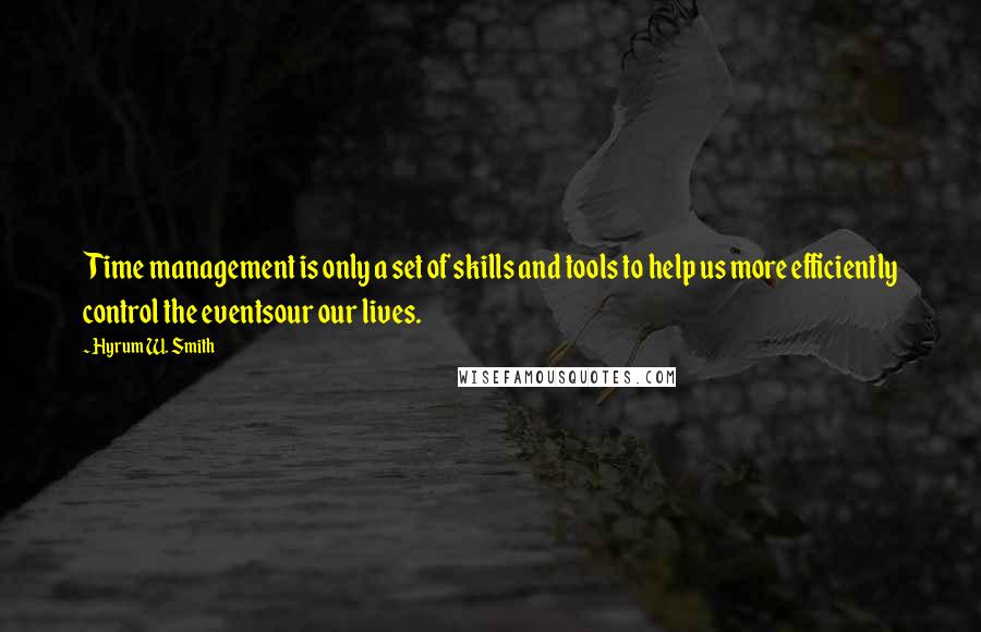 Hyrum W. Smith Quotes: Time management is only a set of skills and tools to help us more efficiently control the eventsour our lives.