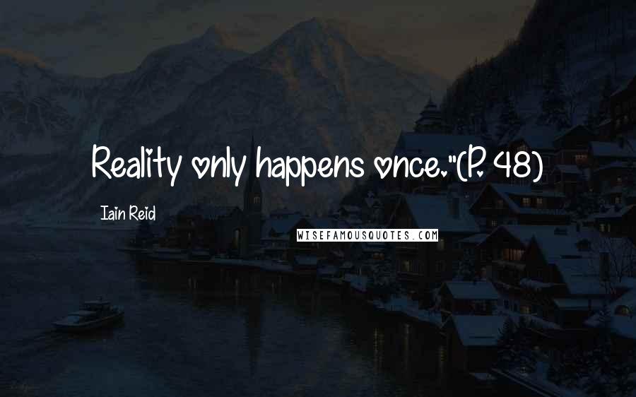 Iain Reid Quotes: Reality only happens once."(P. 48)