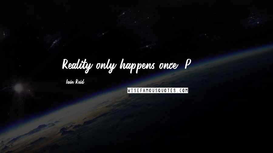 Iain Reid Quotes: Reality only happens once."(P. 48)