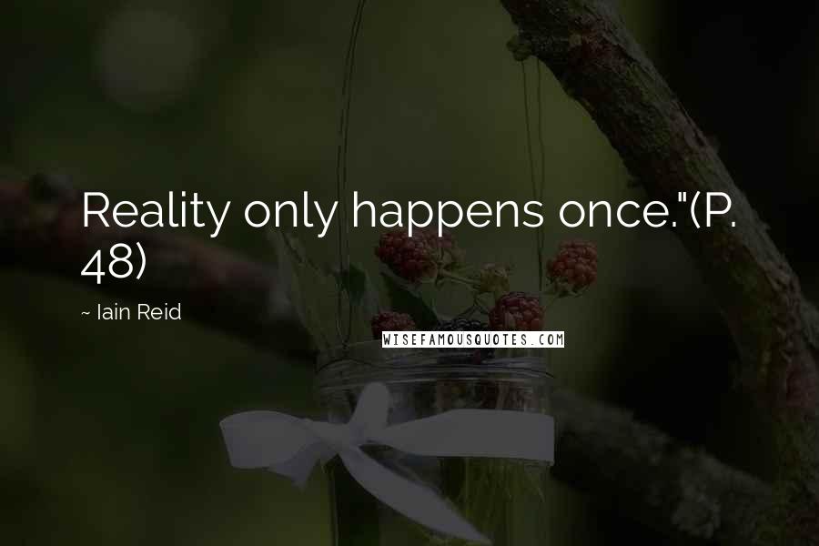 Iain Reid Quotes: Reality only happens once."(P. 48)