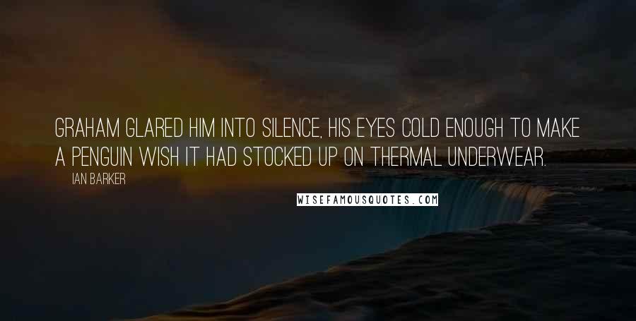 Ian Barker Quotes: Graham glared him into silence, his eyes cold enough to make a penguin wish it had stocked up on thermal underwear.