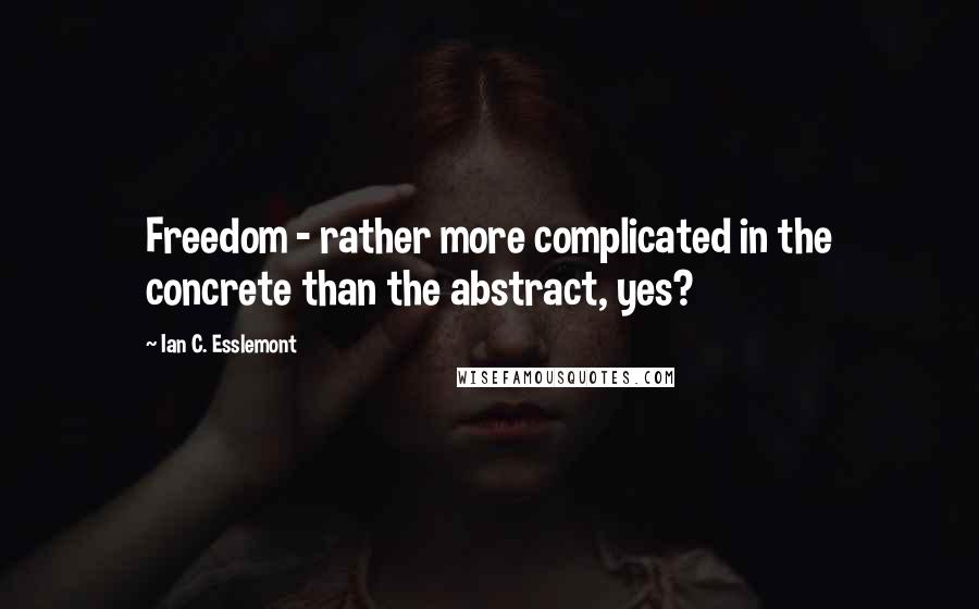 Ian C. Esslemont Quotes: Freedom - rather more complicated in the concrete than the abstract, yes?