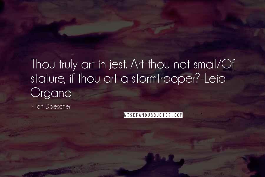 Ian Doescher Quotes: Thou truly art in jest. Art thou not small/Of stature, if thou art a stormtrooper?-Leia Organa