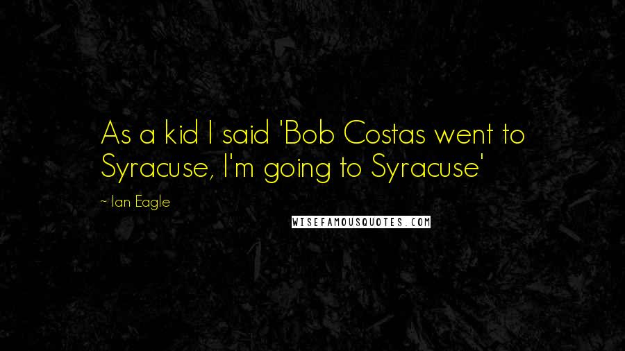 Ian Eagle Quotes: As a kid I said 'Bob Costas went to Syracuse, I'm going to Syracuse'