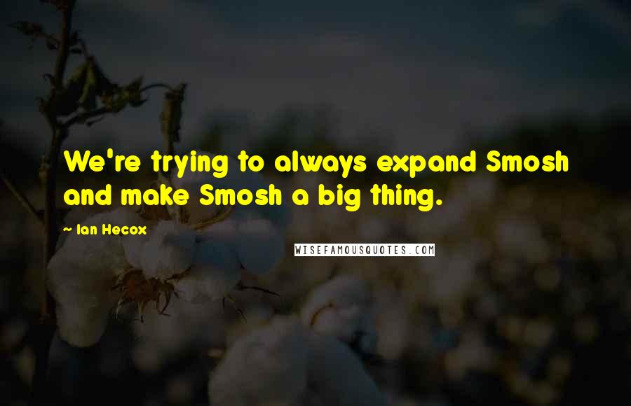 Ian Hecox Quotes: We're trying to always expand Smosh and make Smosh a big thing.