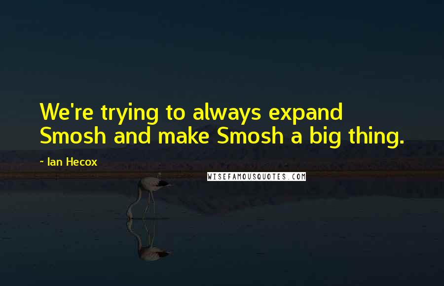 Ian Hecox Quotes: We're trying to always expand Smosh and make Smosh a big thing.