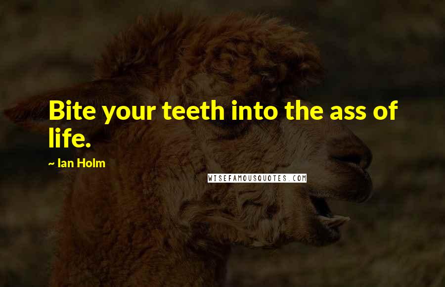 Ian Holm Quotes: Bite your teeth into the ass of life.