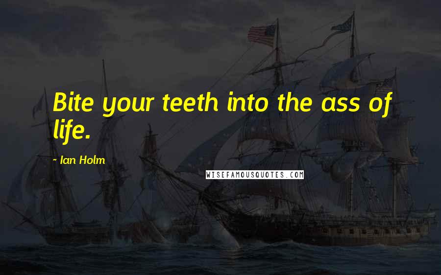 Ian Holm Quotes: Bite your teeth into the ass of life.