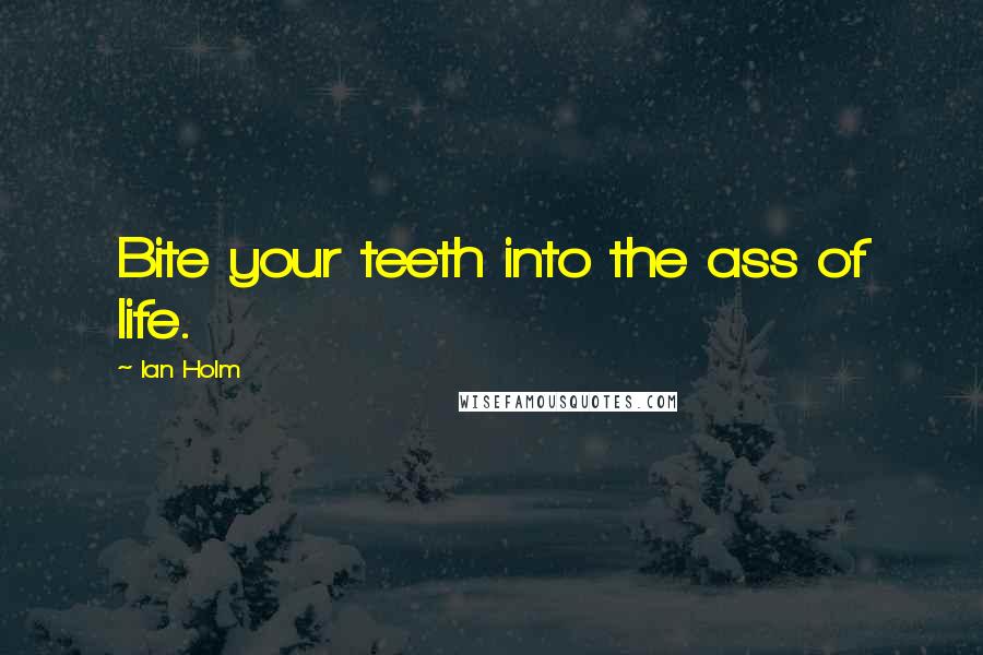 Ian Holm Quotes: Bite your teeth into the ass of life.