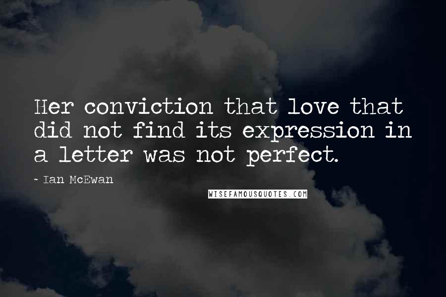 Ian McEwan Quotes: Her conviction that love that did not find its expression in a letter was not perfect.