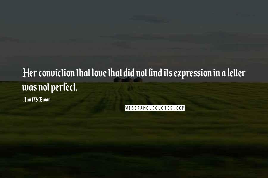 Ian McEwan Quotes: Her conviction that love that did not find its expression in a letter was not perfect.