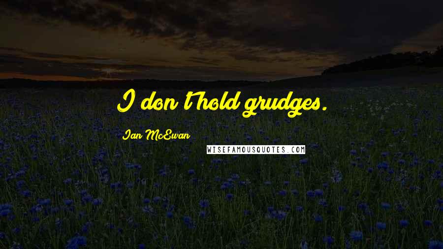 Ian McEwan Quotes: I don't hold grudges.