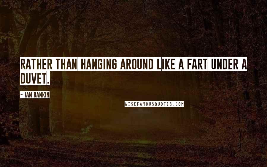 Ian Rankin Quotes: Rather than hanging around like a fart under a duvet.