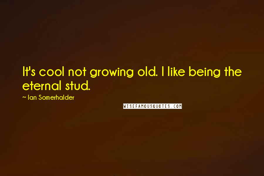 Ian Somerhalder Quotes: It's cool not growing old. I like being the eternal stud.